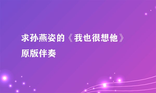求孙燕姿的《我也很想他》 原版伴奏