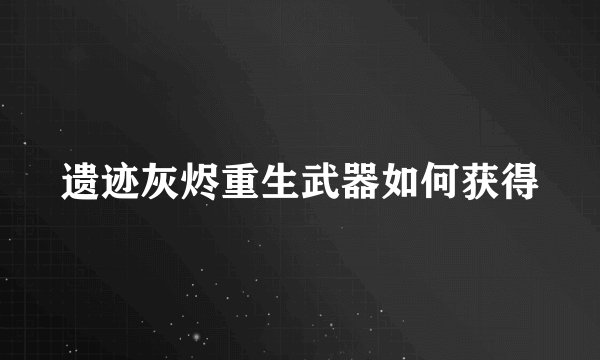 遗迹灰烬重生武器如何获得
