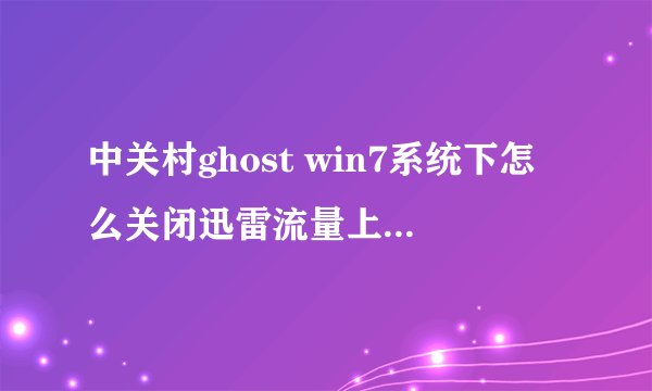 中关村ghost win7系统下怎么关闭迅雷流量上传状态显示