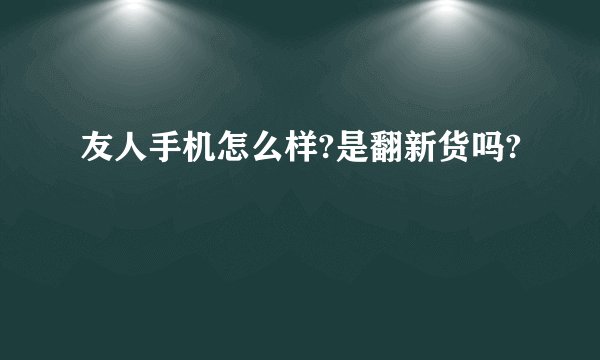 友人手机怎么样?是翻新货吗?
