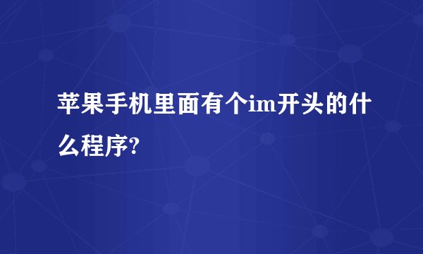 苹果手机里面有个im开头的什么程序?