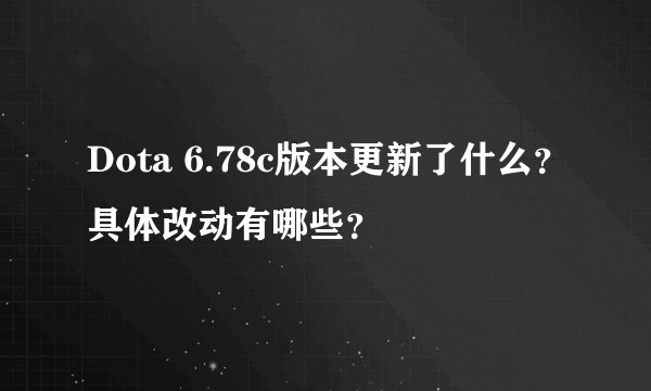 Dota 6.78c版本更新了什么？具体改动有哪些？