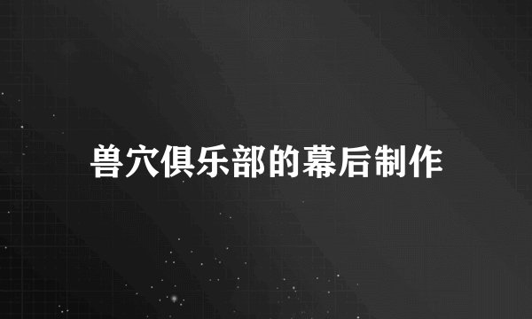 兽穴俱乐部的幕后制作