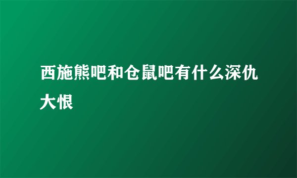 西施熊吧和仓鼠吧有什么深仇大恨