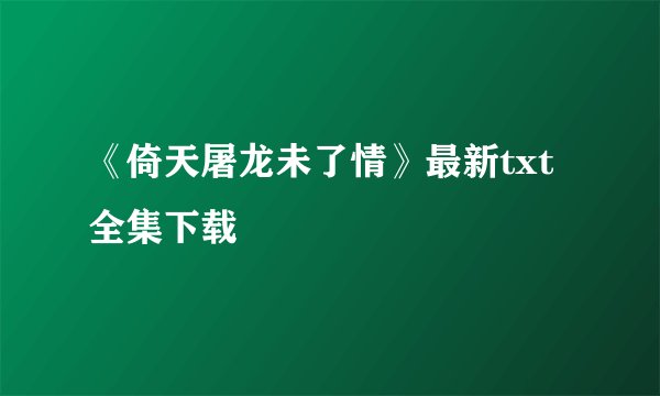 《倚天屠龙未了情》最新txt全集下载