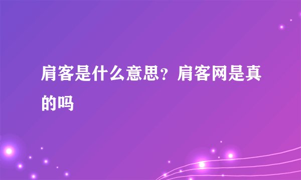 肩客是什么意思？肩客网是真的吗