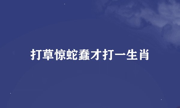 打草惊蛇蠢才打一生肖