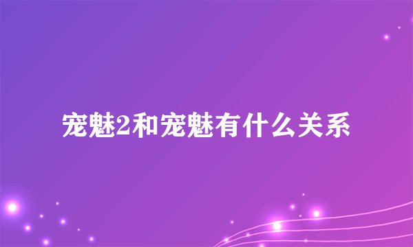 宠魅2和宠魅有什么关系