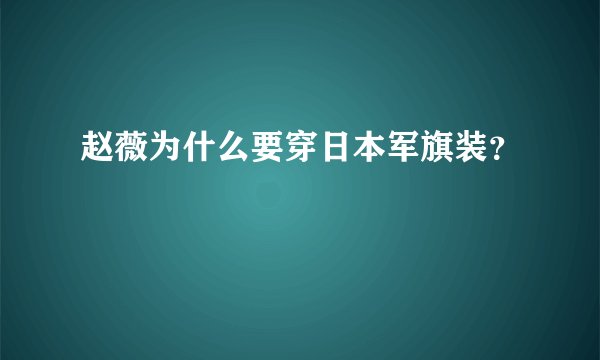 赵薇为什么要穿日本军旗装？