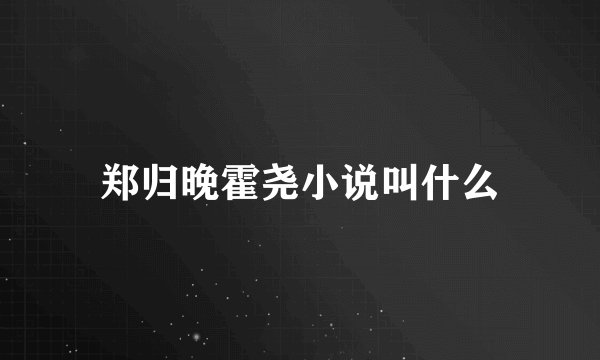郑归晚霍尧小说叫什么