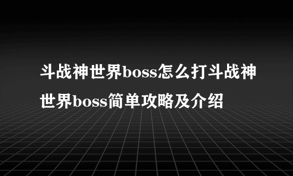 斗战神世界boss怎么打斗战神世界boss简单攻略及介绍