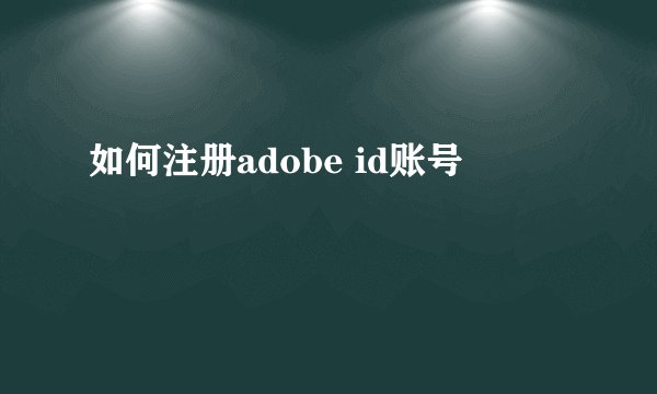 如何注册adobe id账号