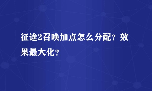 征途2召唤加点怎么分配？效果最大化？