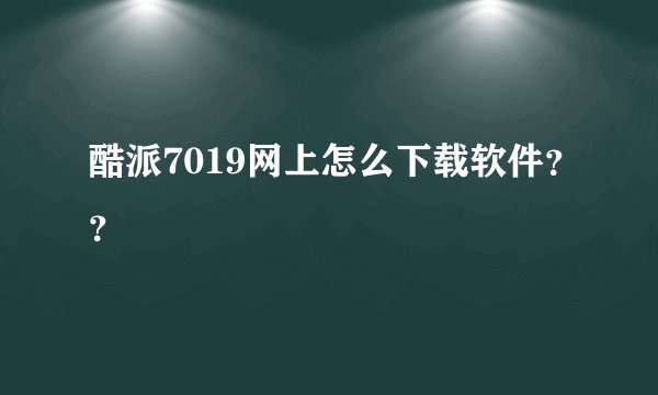 酷派7019网上怎么下载软件？？