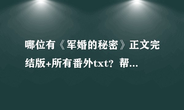 哪位有《军婚的秘密》正文完结版+所有番外txt？帮忙发一下好不？谢了
