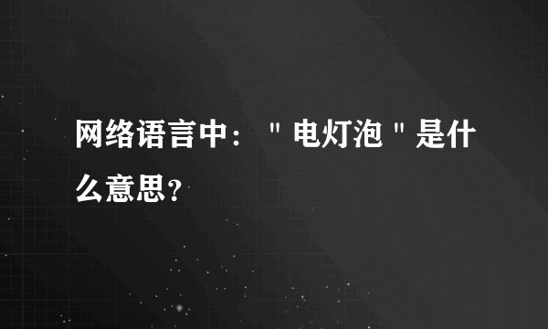 网络语言中：＂电灯泡＂是什么意思？