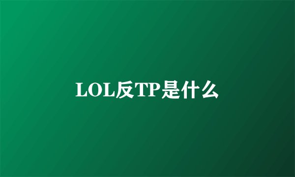 LOL反TP是什么
