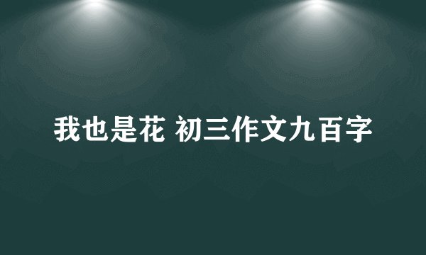 我也是花 初三作文九百字