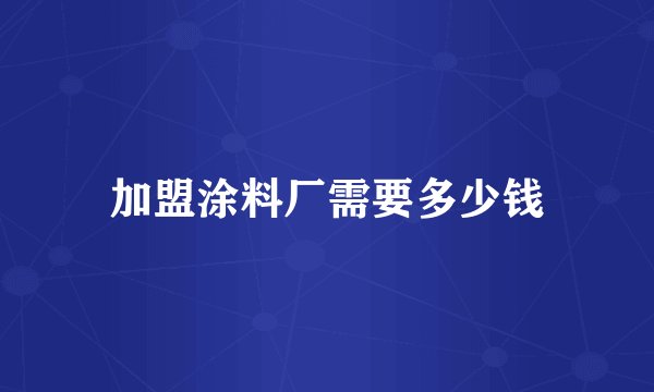 加盟涂料厂需要多少钱