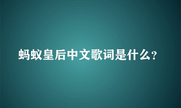 蚂蚁皇后中文歌词是什么？