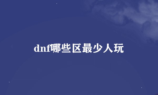 dnf哪些区最少人玩