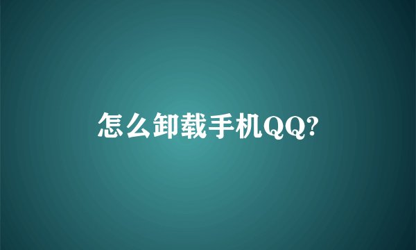 怎么卸载手机QQ?