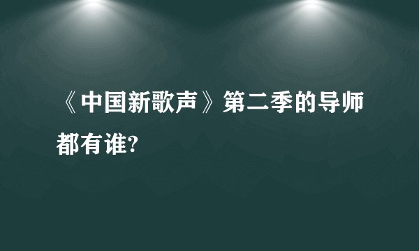 《中国新歌声》第二季的导师都有谁?