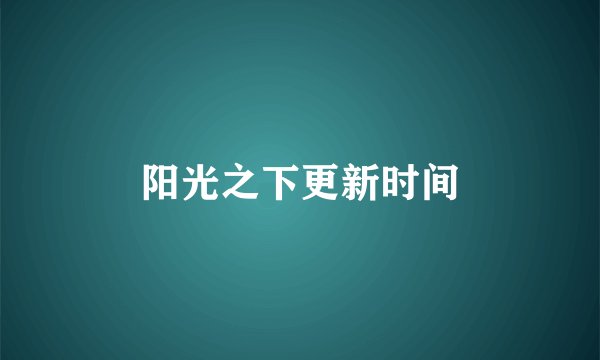 阳光之下更新时间