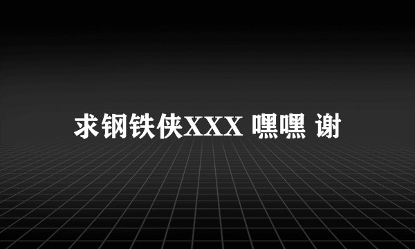 求钢铁侠XXX 嘿嘿 谢