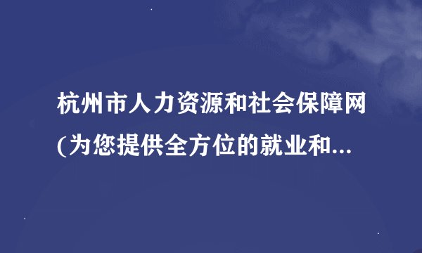 杭州市人力资源和社会保障网(为您提供全方位的就业和社会保障服务)