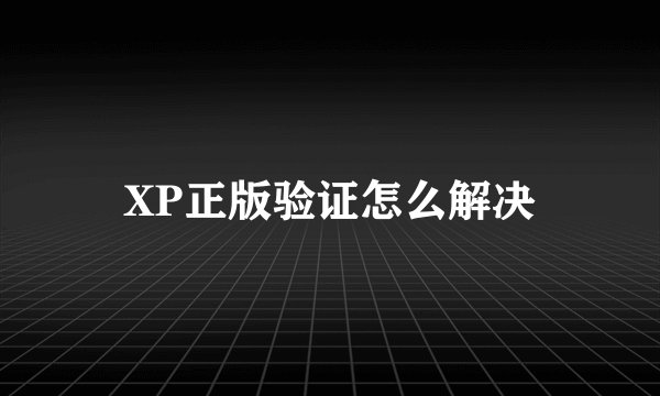 XP正版验证怎么解决
