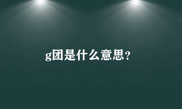 g团是什么意思？