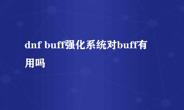 dnf buff强化系统对buff有用吗