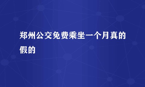 郑州公交免费乘坐一个月真的假的