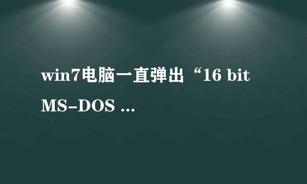 win7电脑一直弹出“16 bit MS-DOS Subsystem”怎么办？