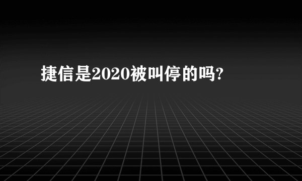 捷信是2020被叫停的吗?