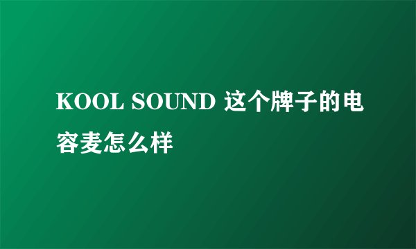 KOOL SOUND 这个牌子的电容麦怎么样