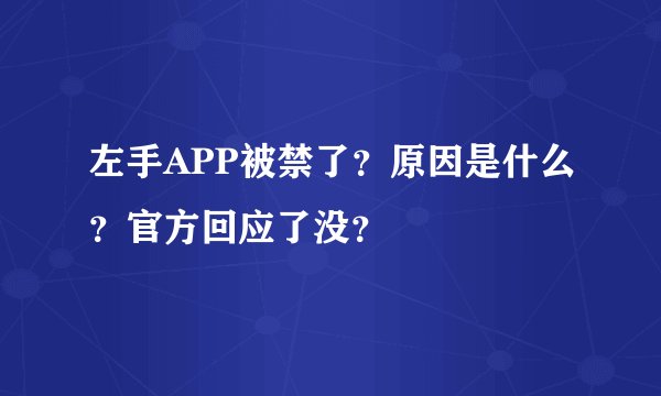 左手APP被禁了？原因是什么？官方回应了没？