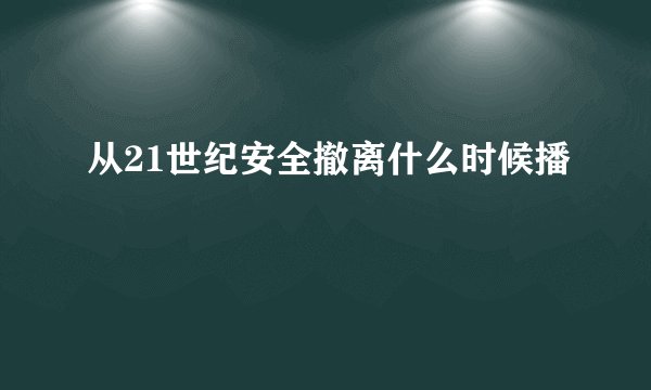 从21世纪安全撤离什么时候播