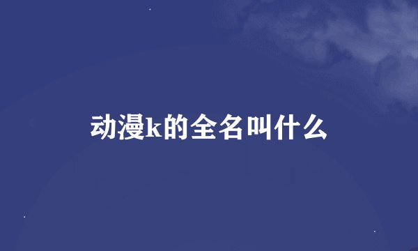 动漫k的全名叫什么