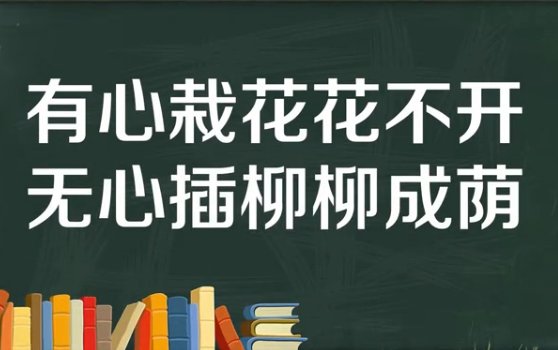无心插柳柳成荫,有心栽花花不开的意思
