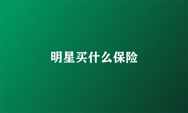 明星买什么保险