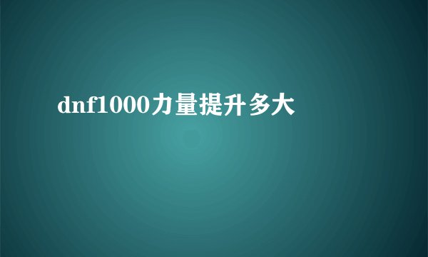 dnf1000力量提升多大
