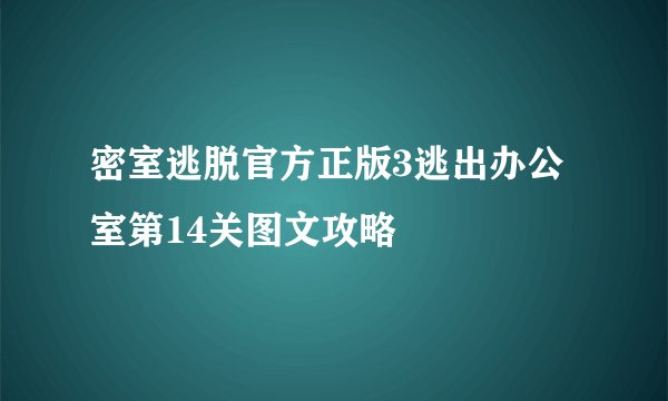 密室逃脱官方正版3逃出办公室第14关图文攻略