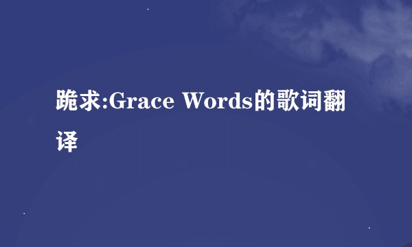 跪求:Grace Words的歌词翻译
