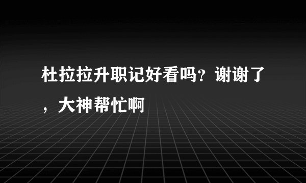 杜拉拉升职记好看吗？谢谢了，大神帮忙啊