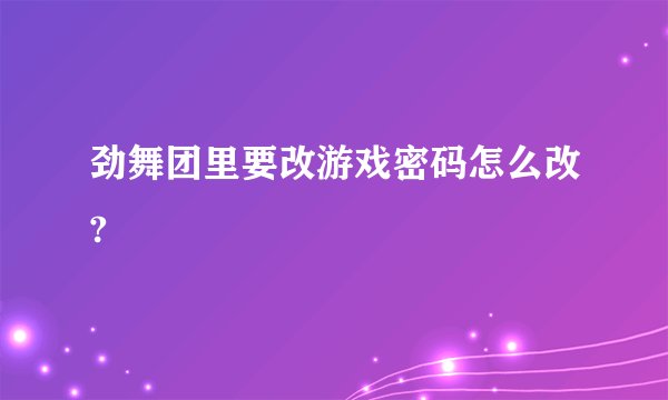 劲舞团里要改游戏密码怎么改?