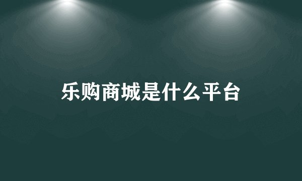 乐购商城是什么平台