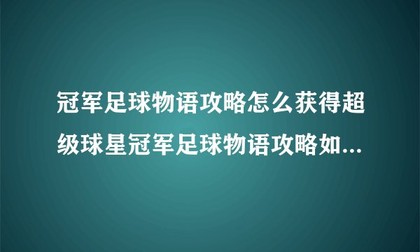 冠军足球物语攻略怎么获得超级球星冠军足球物语攻略如何获得超级球星