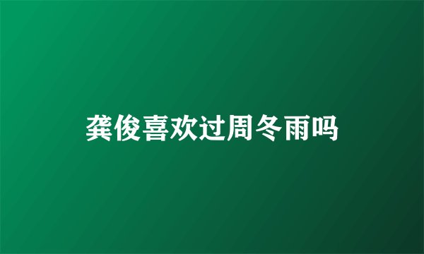 龚俊喜欢过周冬雨吗